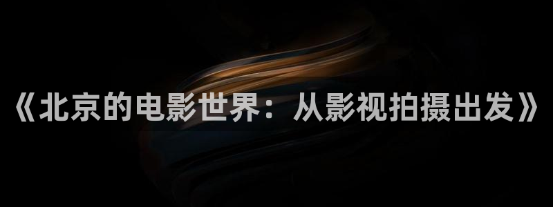 六安红叶影城今日电影：《北京的电影世界：从影视拍摄出发》